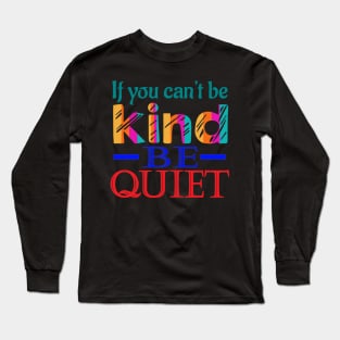 If you can't be kind, be quiet. Inspirational - Kindness Long Sleeve T-Shirt